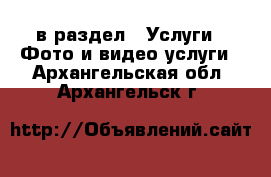  в раздел : Услуги » Фото и видео услуги . Архангельская обл.,Архангельск г.